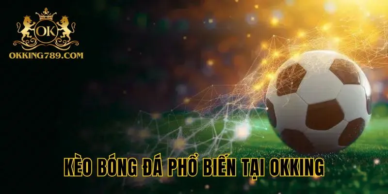 Rất nhiều loại kèo bóng đá thế giới có tại OKKING thể thao