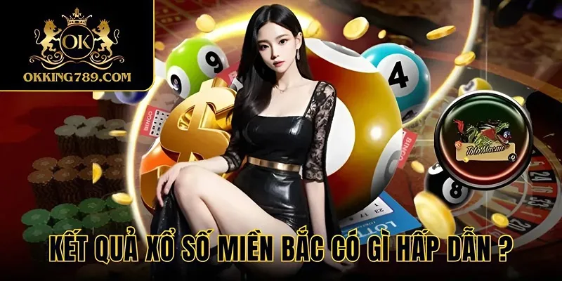 Xem kết quả xổ số miền Bắc online trên OK KING có gì đặc biệt